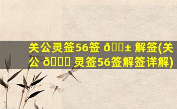 关公灵签56签 🐱 解签(关公 🍀 灵签56签解签详解)